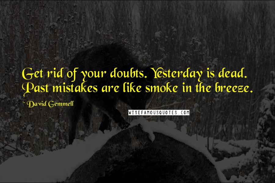 David Gemmell Quotes: Get rid of your doubts. Yesterday is dead. Past mistakes are like smoke in the breeze.
