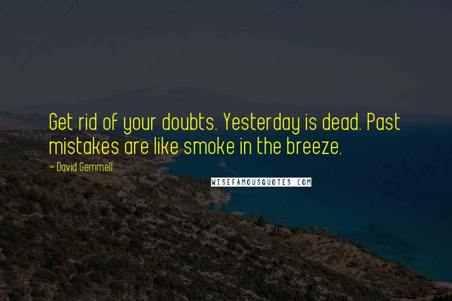 David Gemmell Quotes: Get rid of your doubts. Yesterday is dead. Past mistakes are like smoke in the breeze.