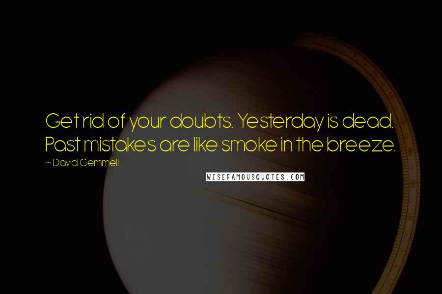 David Gemmell Quotes: Get rid of your doubts. Yesterday is dead. Past mistakes are like smoke in the breeze.