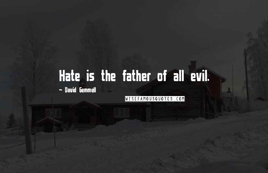 David Gemmell Quotes: Hate is the father of all evil.