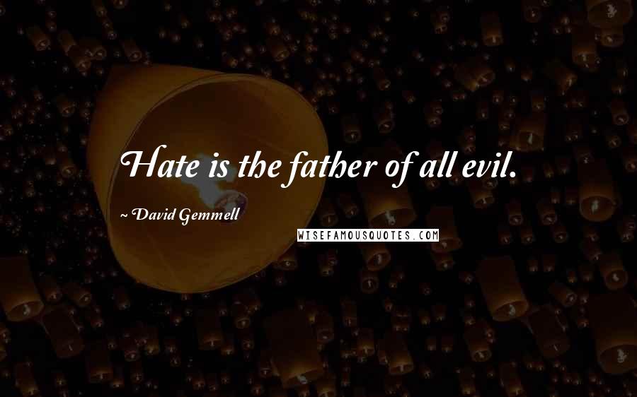 David Gemmell Quotes: Hate is the father of all evil.