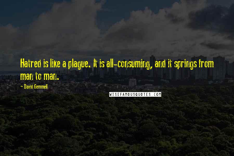 David Gemmell Quotes: Hatred is like a plague. It is all-consuming, and it springs from man to man.