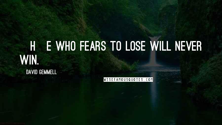 David Gemmell Quotes: [H]e who fears to lose will never win.