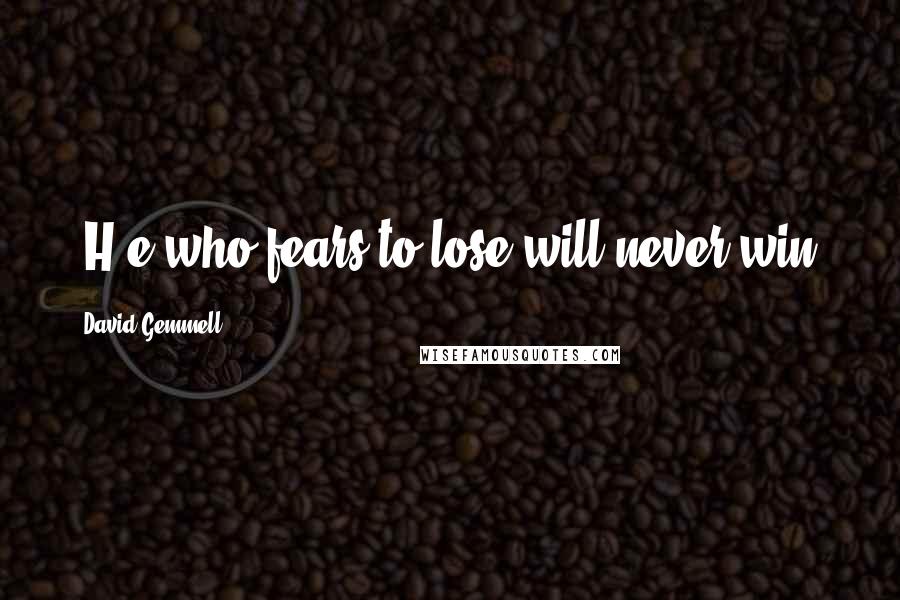 David Gemmell Quotes: [H]e who fears to lose will never win.