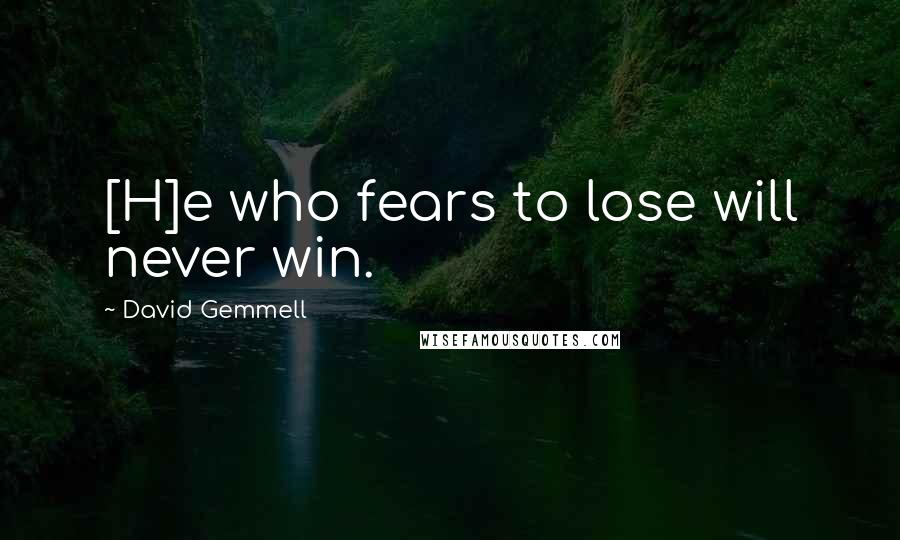 David Gemmell Quotes: [H]e who fears to lose will never win.