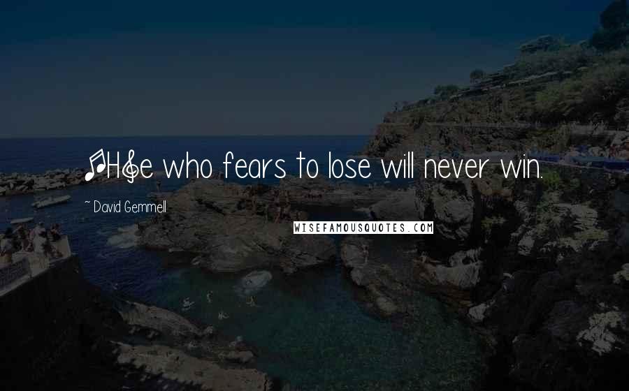 David Gemmell Quotes: [H]e who fears to lose will never win.