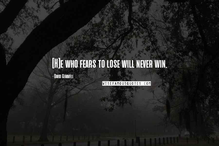 David Gemmell Quotes: [H]e who fears to lose will never win.