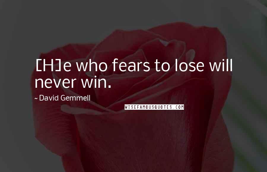 David Gemmell Quotes: [H]e who fears to lose will never win.