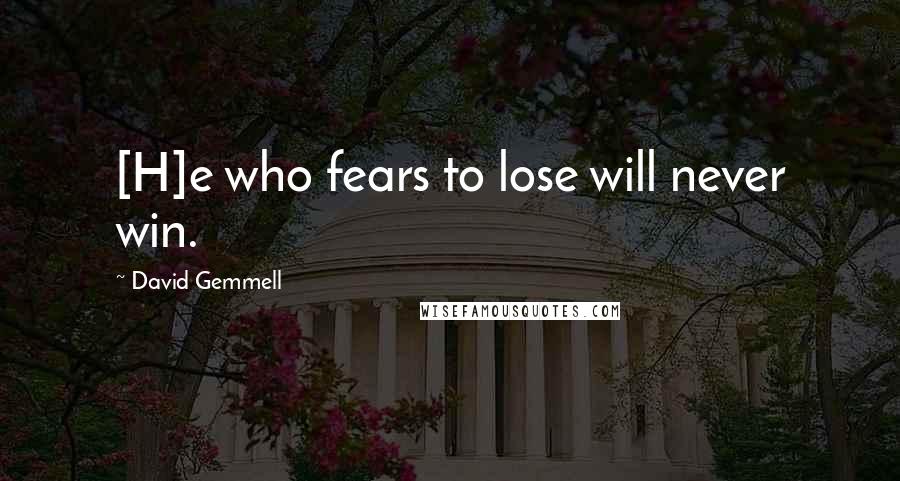 David Gemmell Quotes: [H]e who fears to lose will never win.