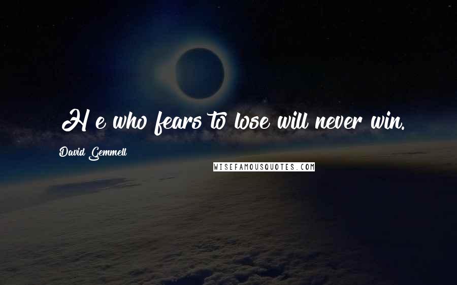 David Gemmell Quotes: [H]e who fears to lose will never win.