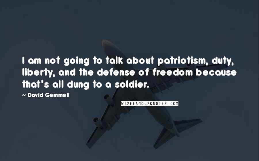 David Gemmell Quotes: I am not going to talk about patriotism, duty, liberty, and the defense of freedom because that's all dung to a soldier.