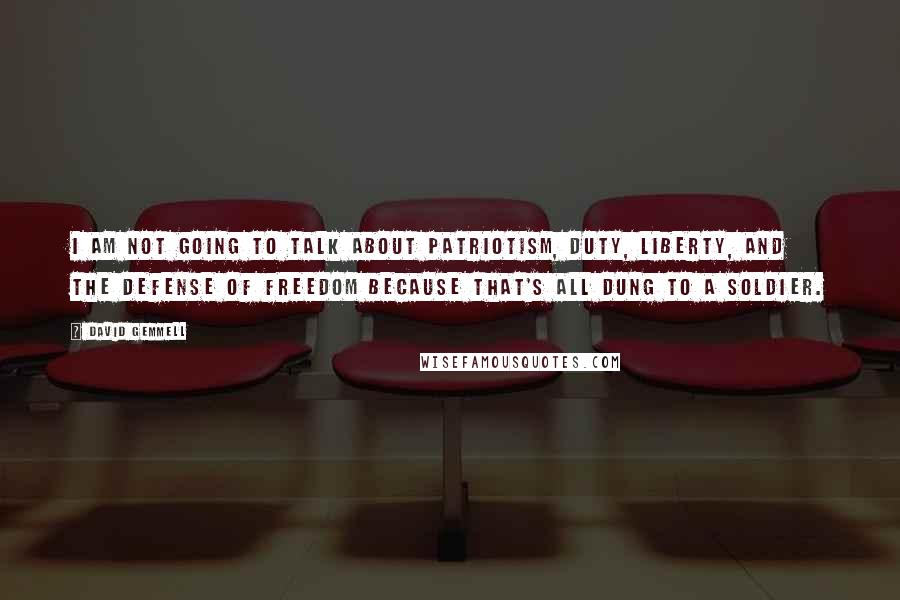 David Gemmell Quotes: I am not going to talk about patriotism, duty, liberty, and the defense of freedom because that's all dung to a soldier.