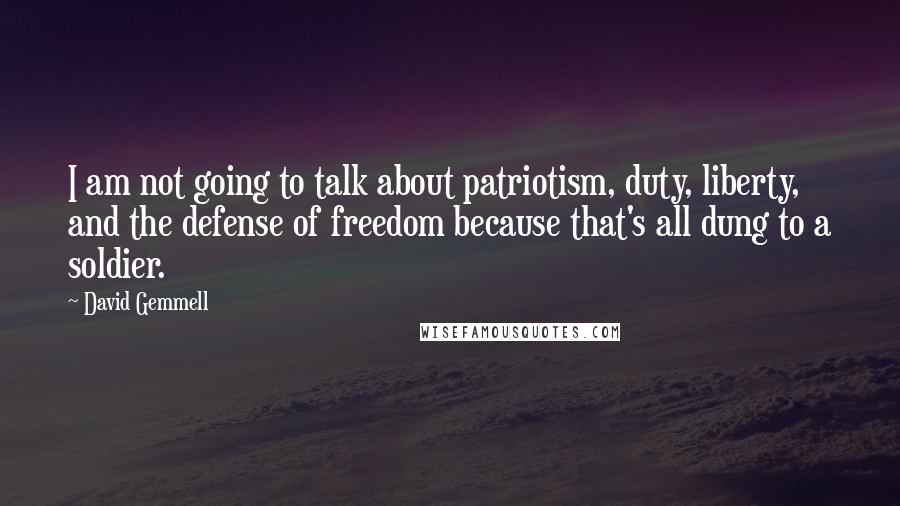 David Gemmell Quotes: I am not going to talk about patriotism, duty, liberty, and the defense of freedom because that's all dung to a soldier.