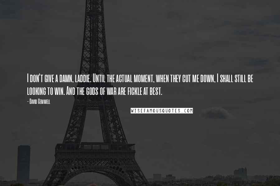 David Gemmell Quotes: I don't give a damn, laddie. Until the actual moment, when they cut me down, I shall still be looking to win. And the gods of war are fickle at best.