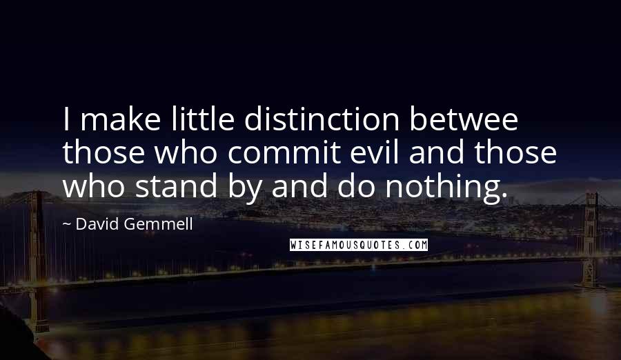 David Gemmell Quotes: I make little distinction betwee those who commit evil and those who stand by and do nothing.