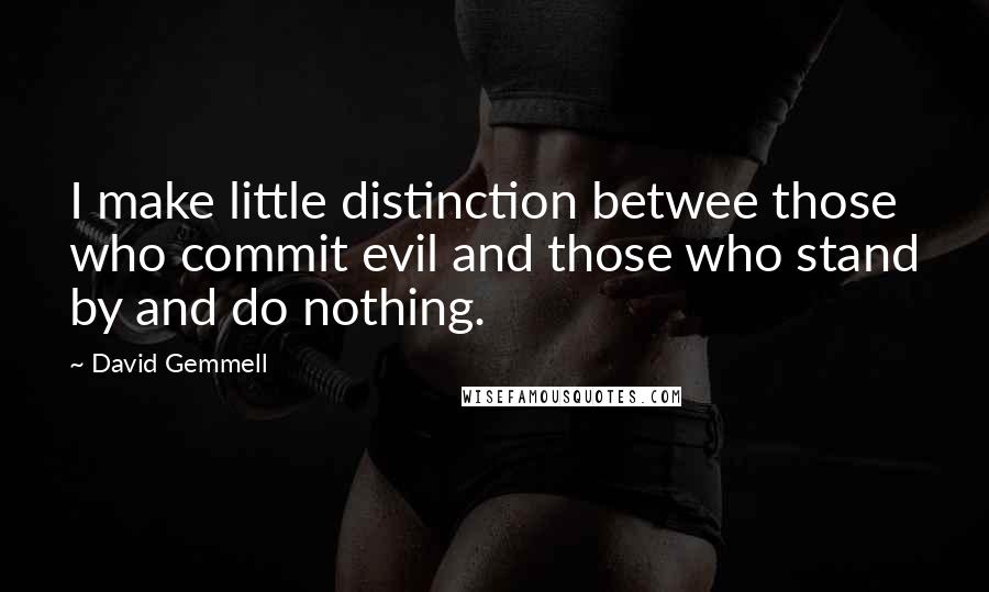 David Gemmell Quotes: I make little distinction betwee those who commit evil and those who stand by and do nothing.