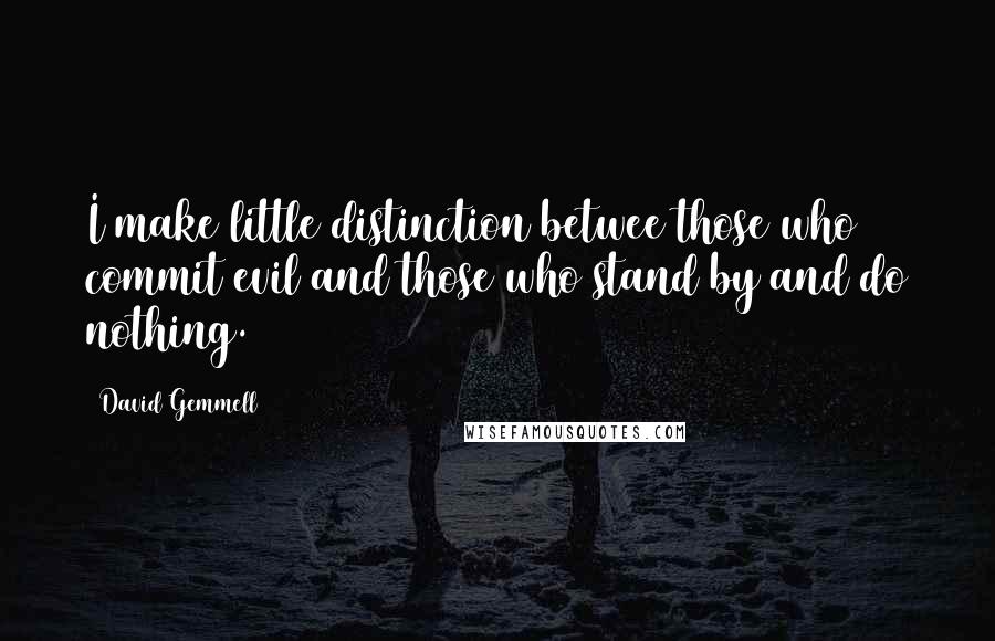 David Gemmell Quotes: I make little distinction betwee those who commit evil and those who stand by and do nothing.