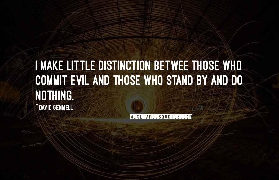 David Gemmell Quotes: I make little distinction betwee those who commit evil and those who stand by and do nothing.