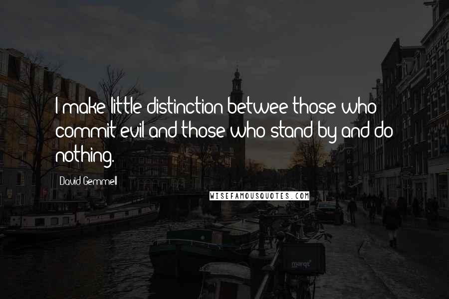 David Gemmell Quotes: I make little distinction betwee those who commit evil and those who stand by and do nothing.