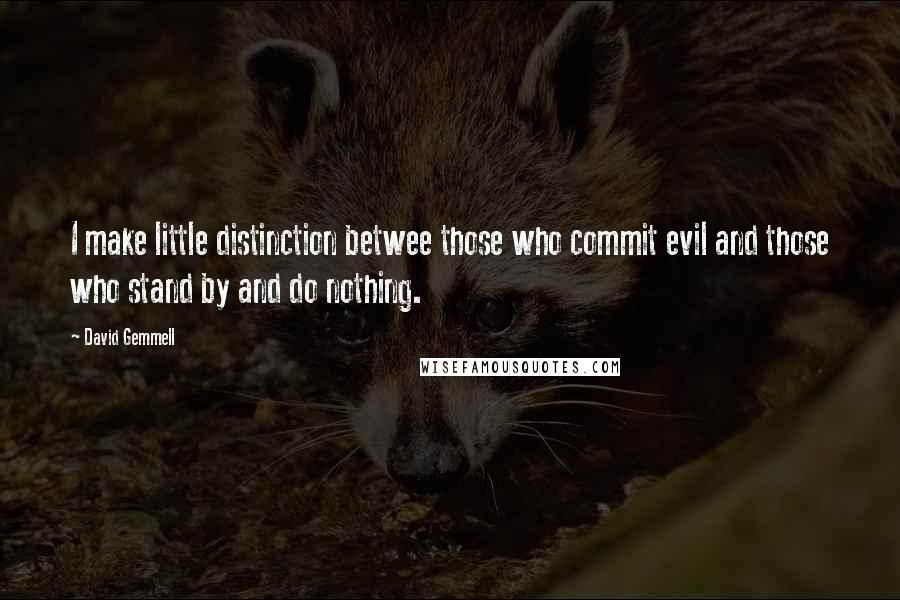 David Gemmell Quotes: I make little distinction betwee those who commit evil and those who stand by and do nothing.