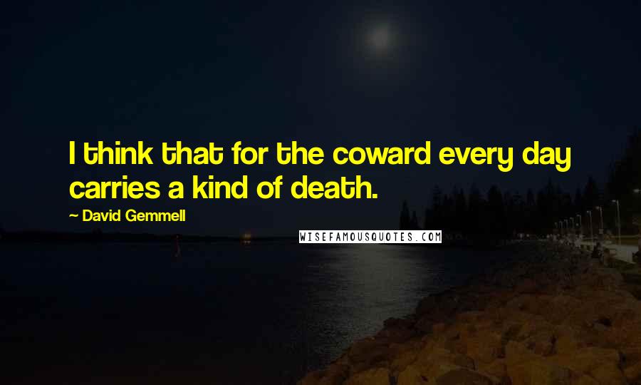 David Gemmell Quotes: I think that for the coward every day carries a kind of death.