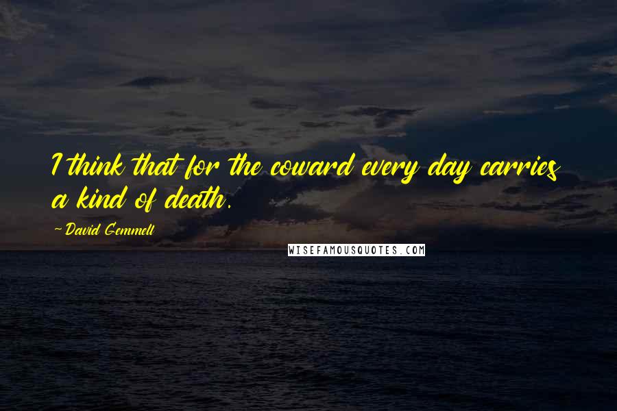 David Gemmell Quotes: I think that for the coward every day carries a kind of death.