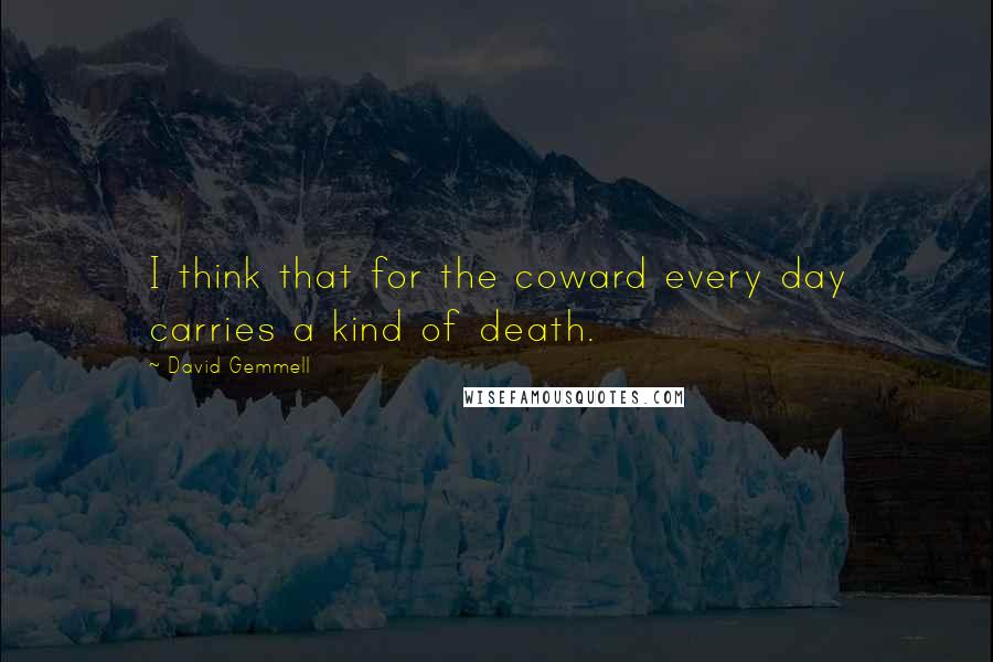 David Gemmell Quotes: I think that for the coward every day carries a kind of death.