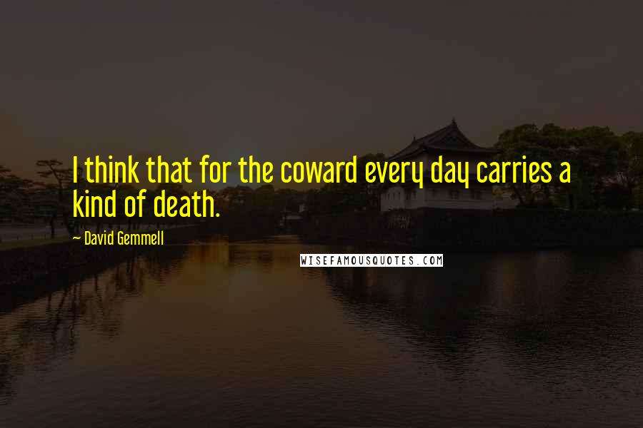 David Gemmell Quotes: I think that for the coward every day carries a kind of death.