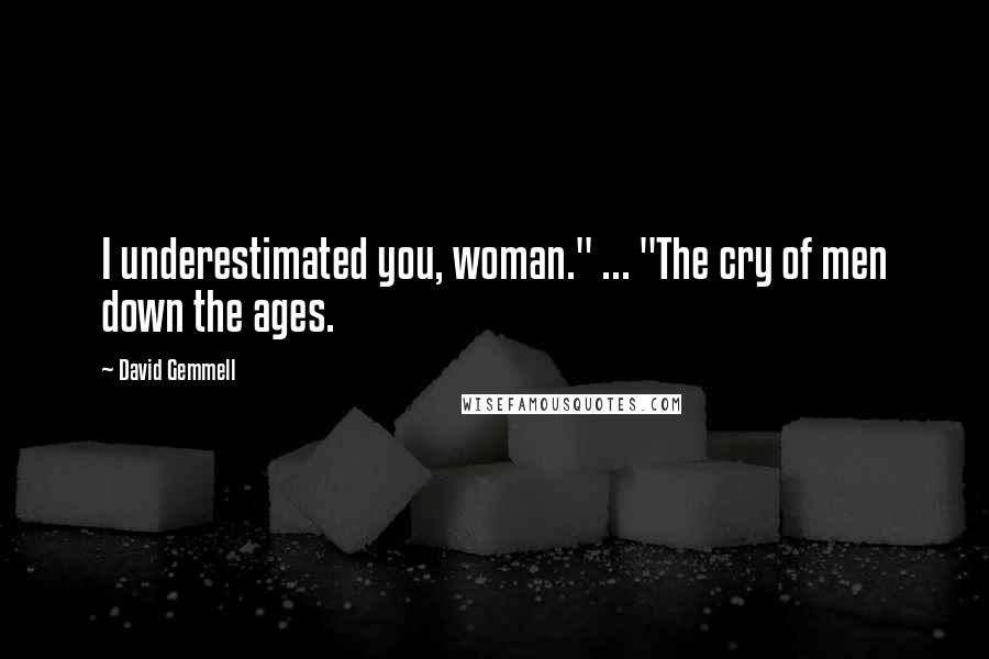 David Gemmell Quotes: I underestimated you, woman." ... "The cry of men down the ages.