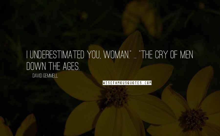 David Gemmell Quotes: I underestimated you, woman." ... "The cry of men down the ages.