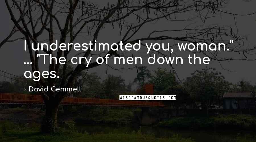 David Gemmell Quotes: I underestimated you, woman." ... "The cry of men down the ages.