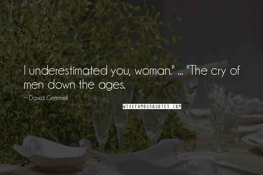 David Gemmell Quotes: I underestimated you, woman." ... "The cry of men down the ages.