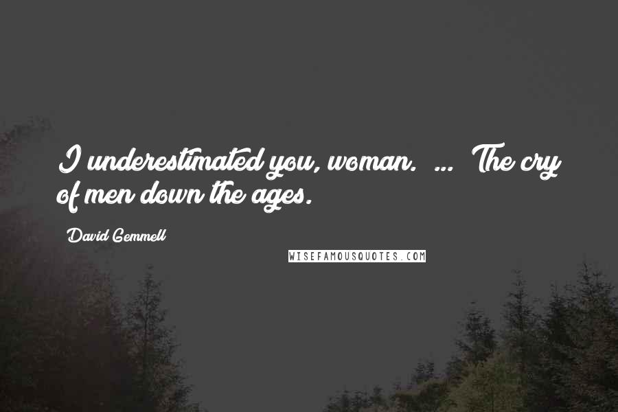 David Gemmell Quotes: I underestimated you, woman." ... "The cry of men down the ages.