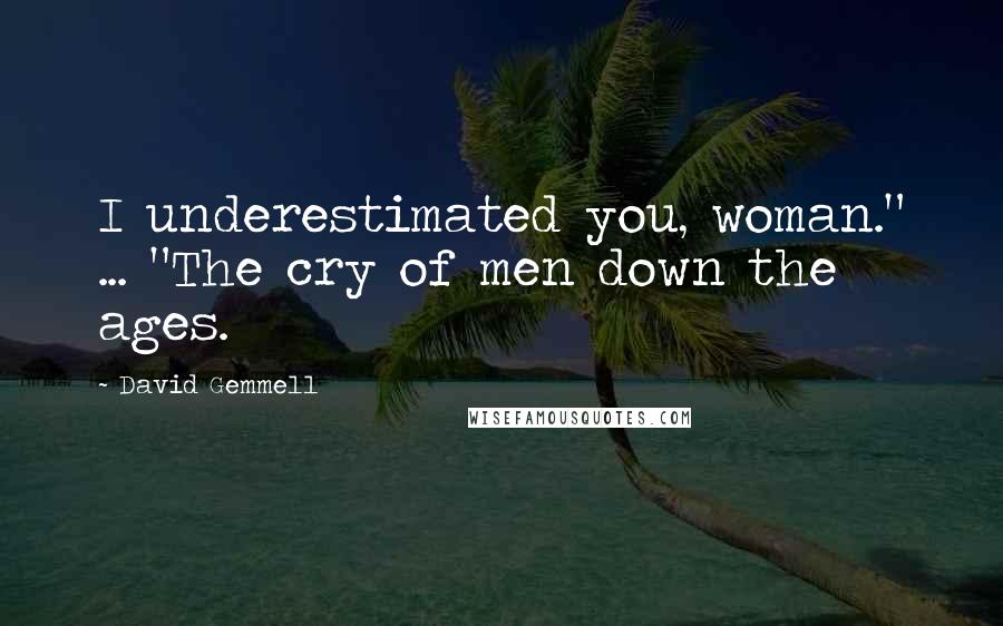 David Gemmell Quotes: I underestimated you, woman." ... "The cry of men down the ages.