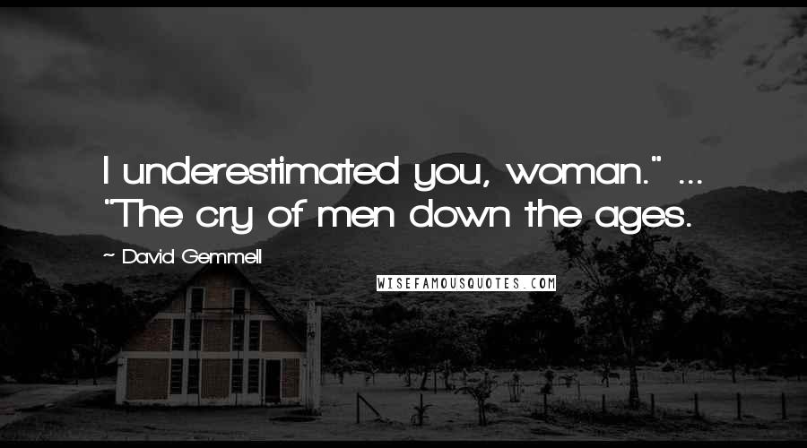 David Gemmell Quotes: I underestimated you, woman." ... "The cry of men down the ages.