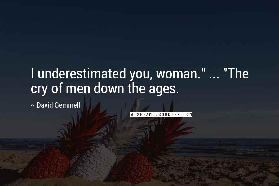 David Gemmell Quotes: I underestimated you, woman." ... "The cry of men down the ages.