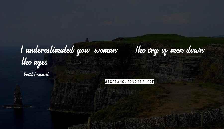 David Gemmell Quotes: I underestimated you, woman." ... "The cry of men down the ages.