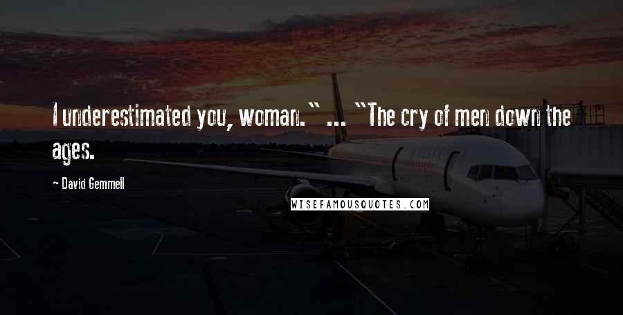 David Gemmell Quotes: I underestimated you, woman." ... "The cry of men down the ages.