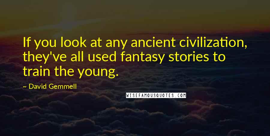 David Gemmell Quotes: If you look at any ancient civilization, they've all used fantasy stories to train the young.