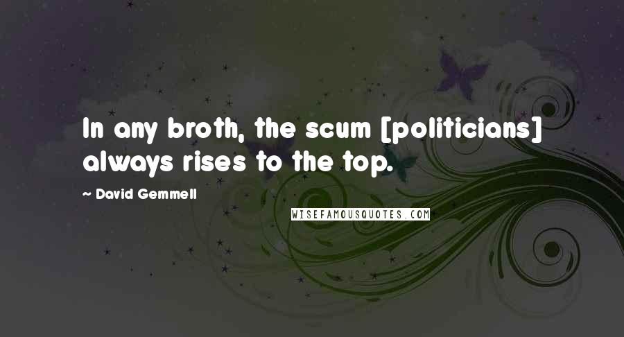 David Gemmell Quotes: In any broth, the scum [politicians] always rises to the top.