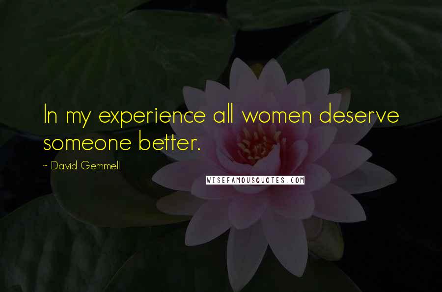 David Gemmell Quotes: In my experience all women deserve someone better.