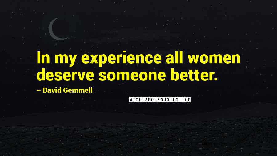 David Gemmell Quotes: In my experience all women deserve someone better.