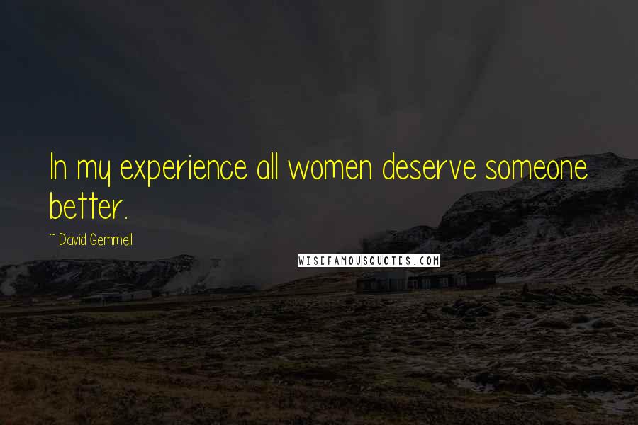 David Gemmell Quotes: In my experience all women deserve someone better.