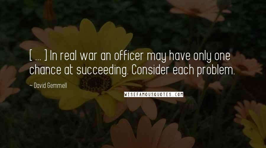 David Gemmell Quotes: [ ... ] In real war an officer may have only one chance at succeeding. Consider each problem.