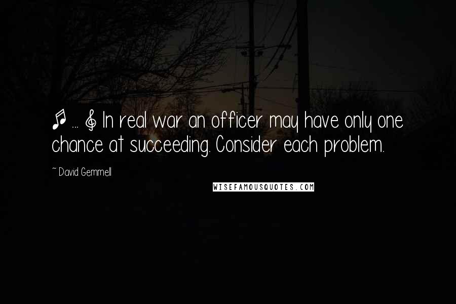 David Gemmell Quotes: [ ... ] In real war an officer may have only one chance at succeeding. Consider each problem.