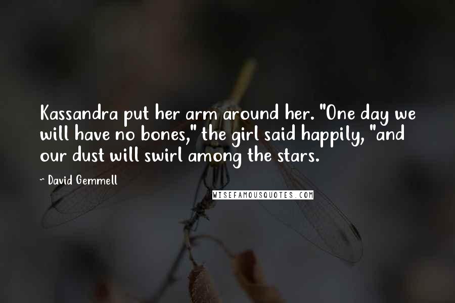 David Gemmell Quotes: Kassandra put her arm around her. "One day we will have no bones," the girl said happily, "and our dust will swirl among the stars.