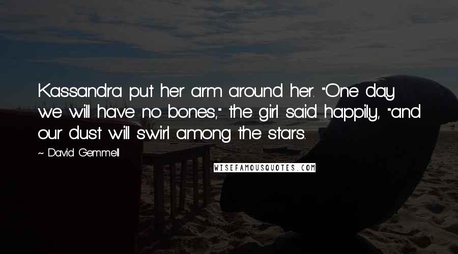 David Gemmell Quotes: Kassandra put her arm around her. "One day we will have no bones," the girl said happily, "and our dust will swirl among the stars.