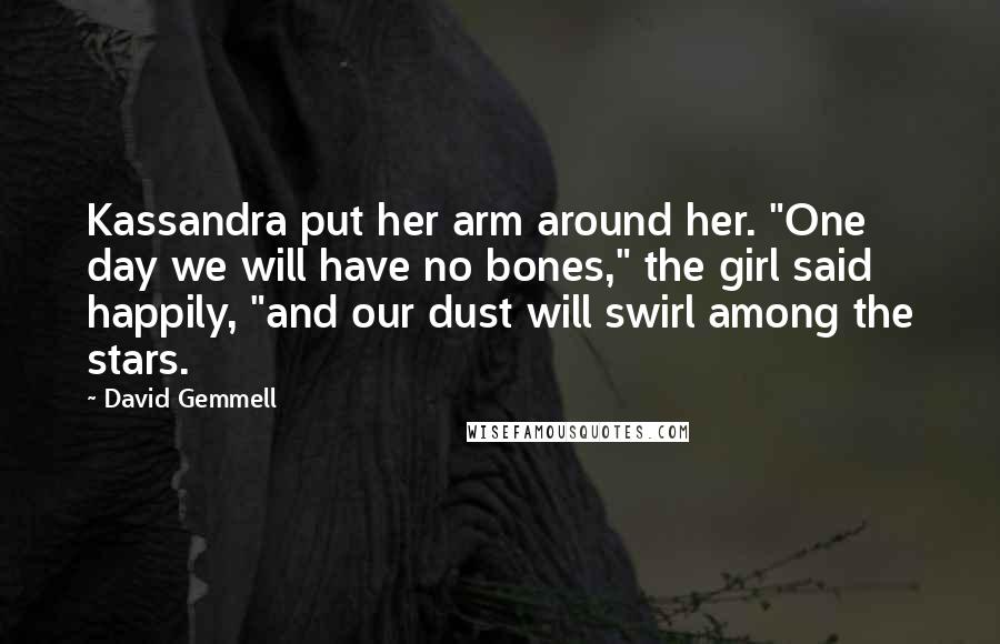 David Gemmell Quotes: Kassandra put her arm around her. "One day we will have no bones," the girl said happily, "and our dust will swirl among the stars.