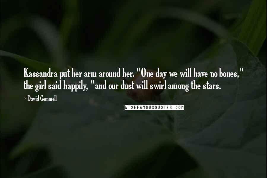 David Gemmell Quotes: Kassandra put her arm around her. "One day we will have no bones," the girl said happily, "and our dust will swirl among the stars.