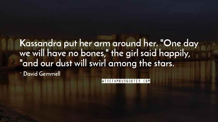 David Gemmell Quotes: Kassandra put her arm around her. "One day we will have no bones," the girl said happily, "and our dust will swirl among the stars.